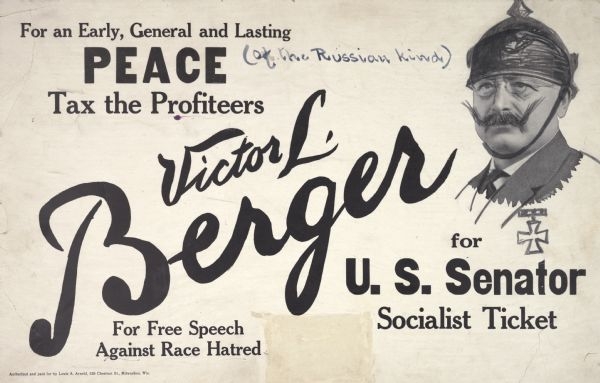 A vandalized campaign poster for Victor Berger's 1918 U.S. Senatorial Campaign. The printed text reads, "For an Early, General, and Lasting Peace, Tax the Profiteers. Victor L. Berger for U.S. Senator Socialist Ticket. For Free Speech Against Race Hatred.