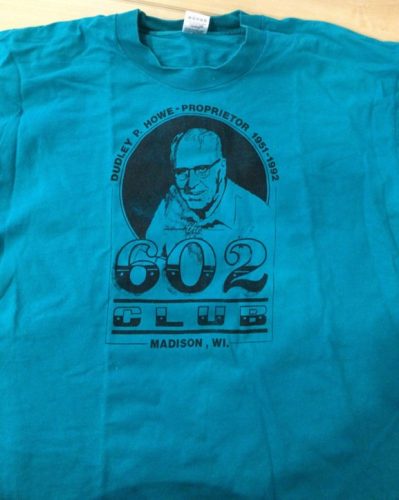 Front of 602 Club T-Shirt, which reads: "Dudley P. Howe - Proprietor 1951-1992. The 602 Club Madison, WI." 602 Club Collection, University of Wisconsin-Madison Archives.